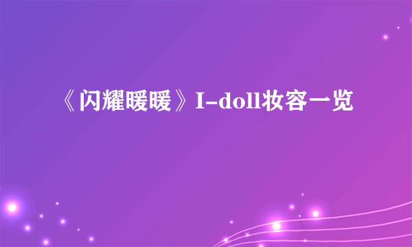 《闪耀暖暖》I-doll妆容一览