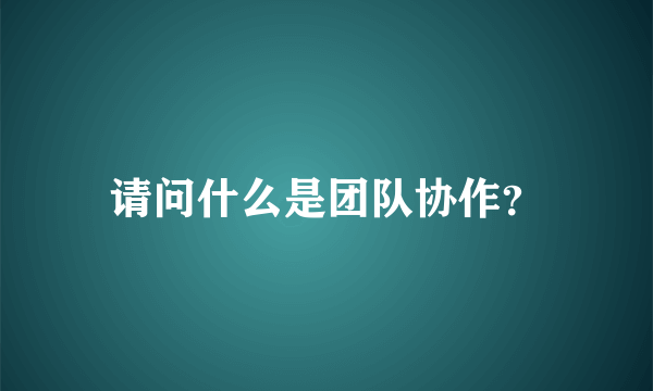 请问什么是团队协作？