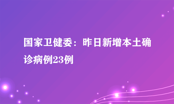 国家卫健委：昨日新增本土确诊病例23例