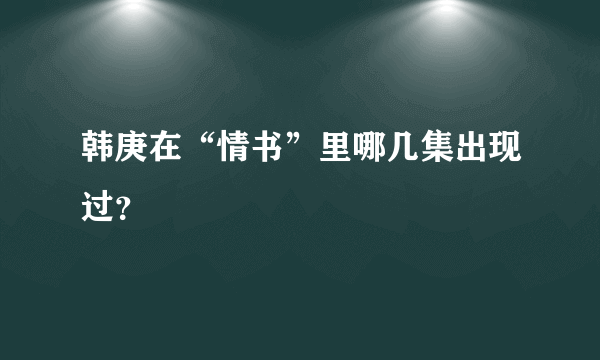 韩庚在“情书”里哪几集出现过？