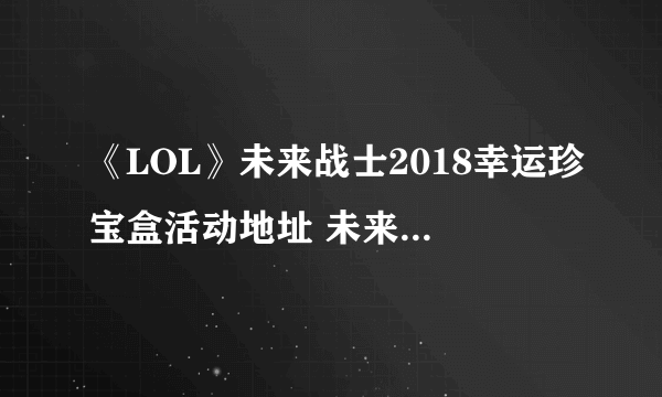 《LOL》未来战士2018幸运珍宝盒活动地址 未来战士皮肤领取网址