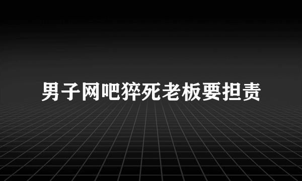 男子网吧猝死老板要担责