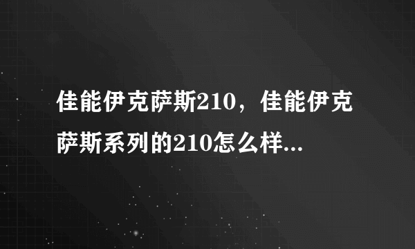 佳能伊克萨斯210，佳能伊克萨斯系列的210怎么样啊？( 三 )