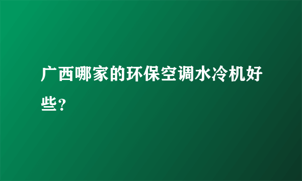 广西哪家的环保空调水冷机好些？