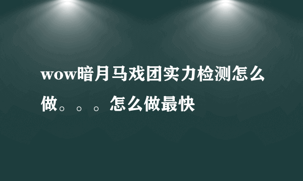 wow暗月马戏团实力检测怎么做。。。怎么做最快