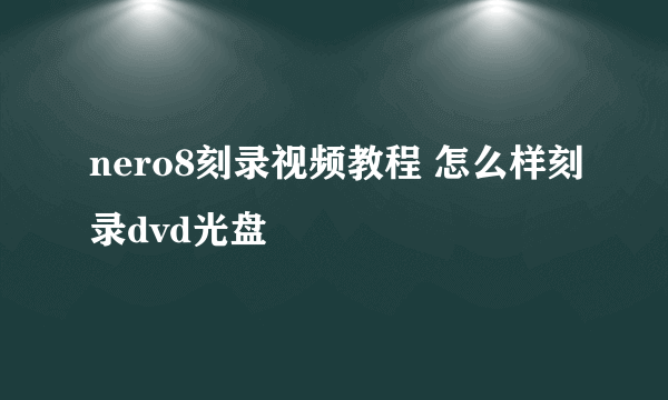 nero8刻录视频教程 怎么样刻录dvd光盘