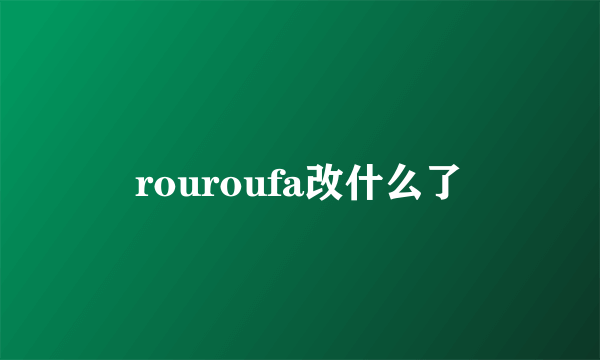 rouroufa改什么了