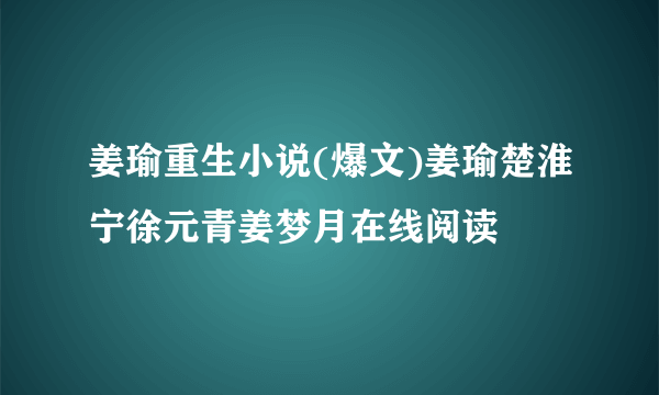 姜瑜重生小说(爆文)姜瑜楚淮宁徐元青姜梦月在线阅读