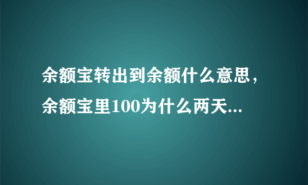 余额宝转出到余额什么意思，余额宝里100为什么两天了还未增值