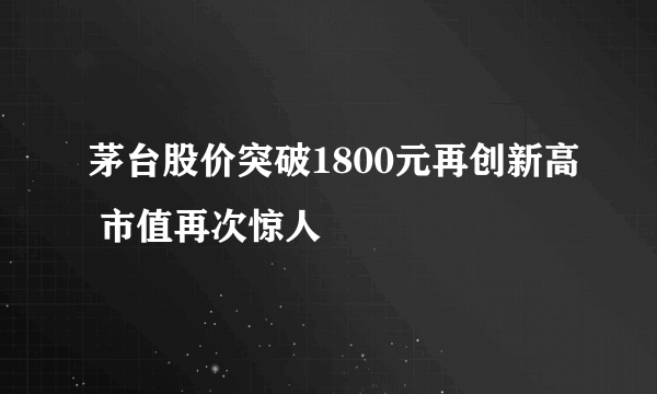 茅台股价突破1800元再创新高 市值再次惊人