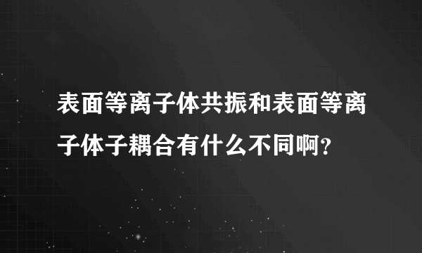 表面等离子体共振和表面等离子体子耦合有什么不同啊？