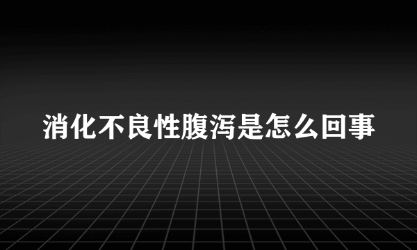 消化不良性腹泻是怎么回事