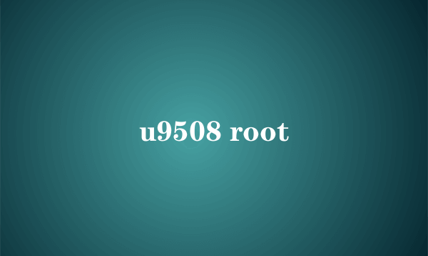 u9508 root