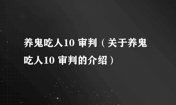 养鬼吃人10 审判（关于养鬼吃人10 审判的介绍）