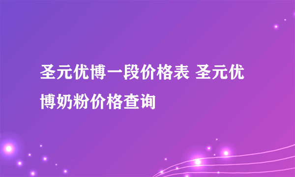 圣元优博一段价格表 圣元优博奶粉价格查询