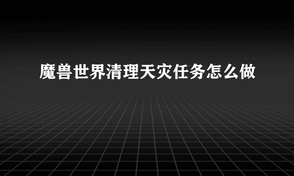 魔兽世界清理天灾任务怎么做