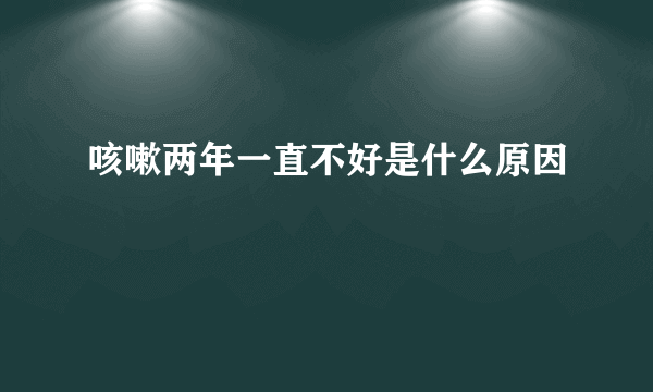 咳嗽两年一直不好是什么原因