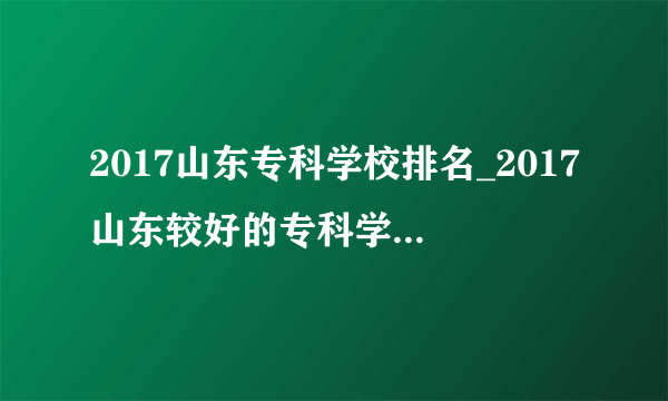 2017山东专科学校排名_2017山东较好的专科学校排行榜