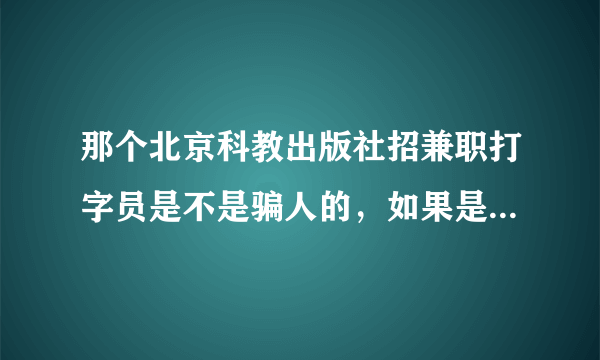 那个北京科教出版社招兼职打字员是不是骗人的，如果是该如何要回押金？