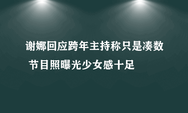 谢娜回应跨年主持称只是凑数 节目照曝光少女感十足