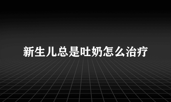 新生儿总是吐奶怎么治疗