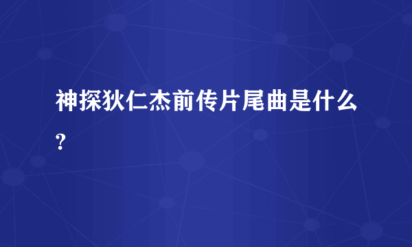 神探狄仁杰前传片尾曲是什么?