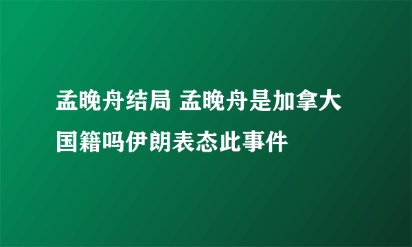 孟晚舟结局 孟晚舟是加拿大国籍吗伊朗表态此事件