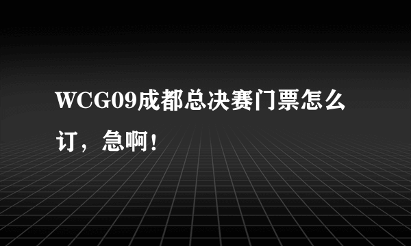 WCG09成都总决赛门票怎么订，急啊！