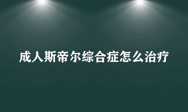 成人斯帝尔综合症怎么治疗