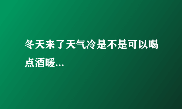 冬天来了天气冷是不是可以喝点酒暖...