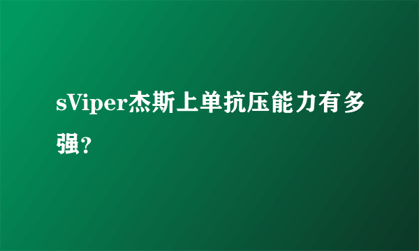 sViper杰斯上单抗压能力有多强？