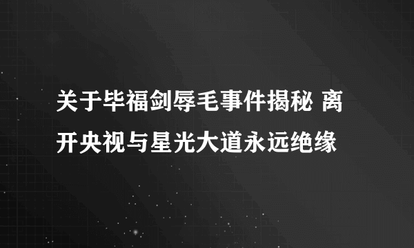 关于毕福剑辱毛事件揭秘 离开央视与星光大道永远绝缘