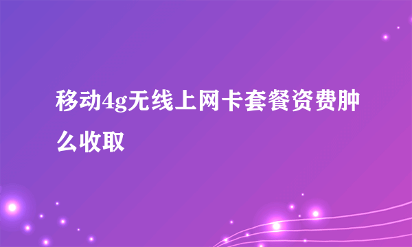 移动4g无线上网卡套餐资费肿么收取