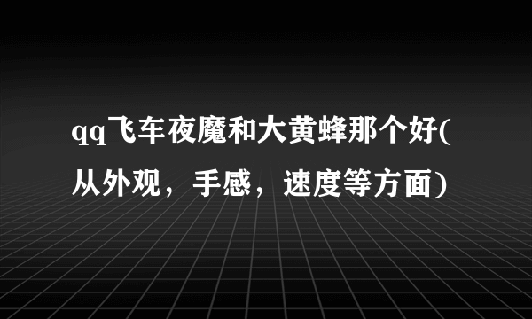 qq飞车夜魔和大黄蜂那个好(从外观，手感，速度等方面)