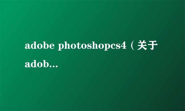 adobe photoshopcs4（关于adobe photoshopcs4的简介）