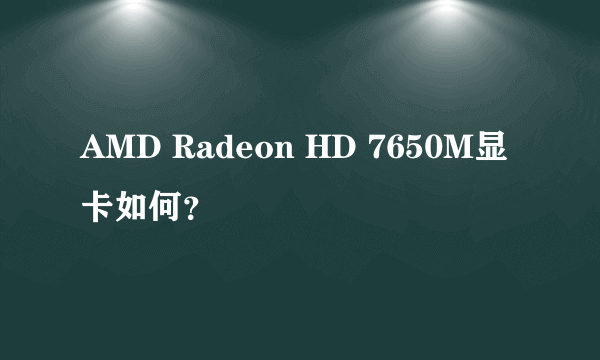 AMD Radeon HD 7650M显卡如何？