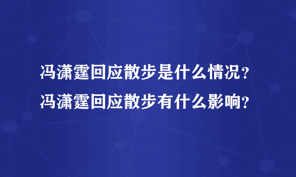 冯潇霆回应散步是什么情况？冯潇霆回应散步有什么影响？