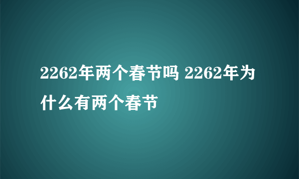 2262年两个春节吗 2262年为什么有两个春节