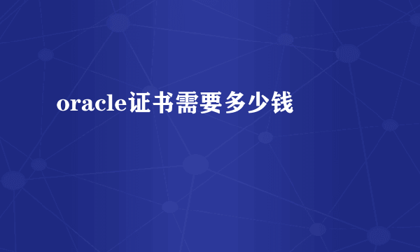 oracle证书需要多少钱