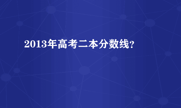 2013年高考二本分数线？