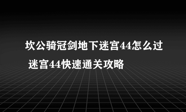 坎公骑冠剑地下迷宫44怎么过 迷宫44快速通关攻略