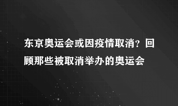 东京奥运会或因疫情取消？回顾那些被取消举办的奥运会