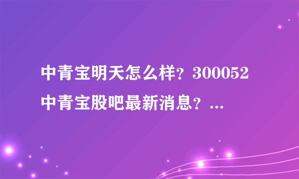 中青宝明天怎么样？300052中青宝股吧最新消息？中青宝历年分红明细？