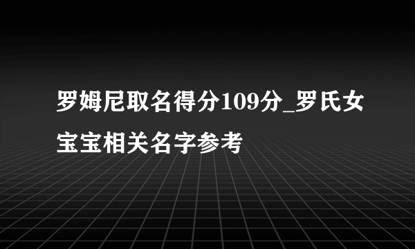 罗姆尼取名得分109分_罗氏女宝宝相关名字参考