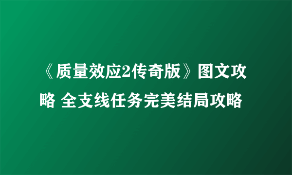 《质量效应2传奇版》图文攻略 全支线任务完美结局攻略