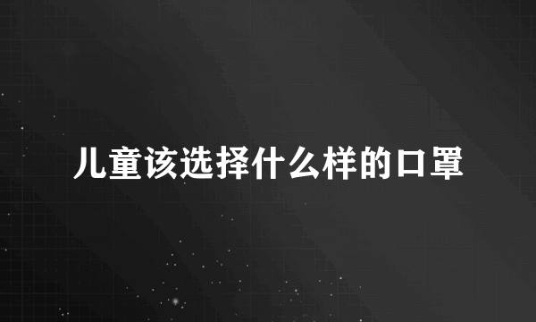 儿童该选择什么样的口罩