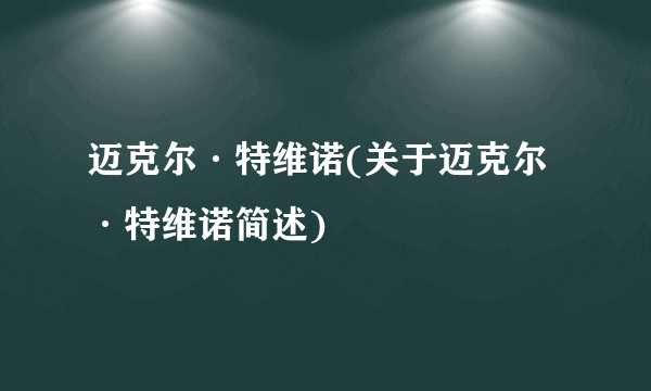 迈克尔·特维诺(关于迈克尔·特维诺简述)