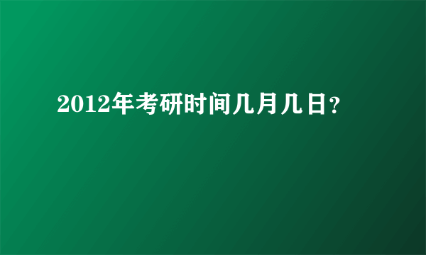 2012年考研时间几月几日？