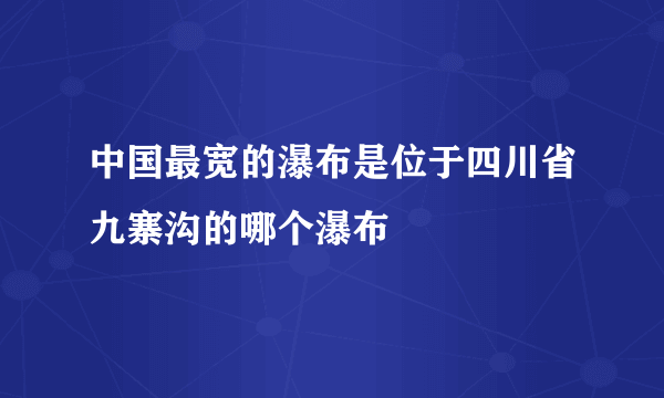 中国最宽的瀑布是位于四川省九寨沟的哪个瀑布