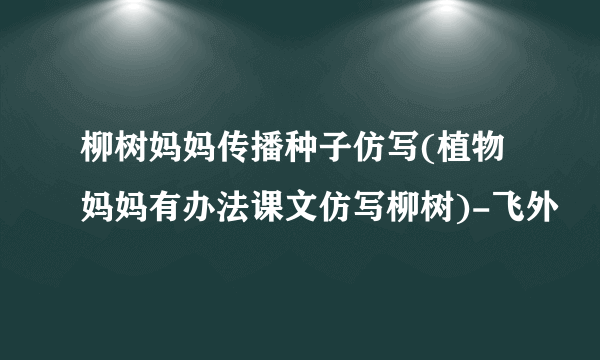 柳树妈妈传播种子仿写(植物妈妈有办法课文仿写柳树)-飞外